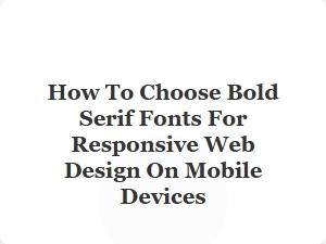 How to Choose Bold Serif Fonts for Mobile Responsive Design
