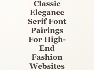 Timeless Sophistication: Serif Font Pairings for High-End Fashion Sites