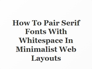How to Pair Serif Fonts with Whitespace in Minimalist Web Designs